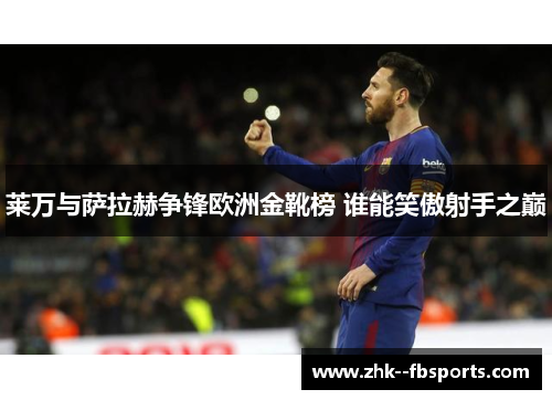 莱万与萨拉赫争锋欧洲金靴榜 谁能笑傲射手之巅