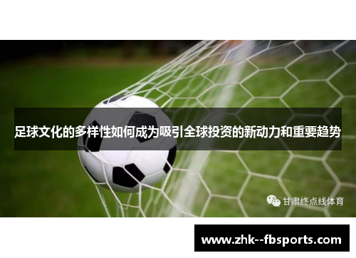 足球文化的多样性如何成为吸引全球投资的新动力和重要趋势