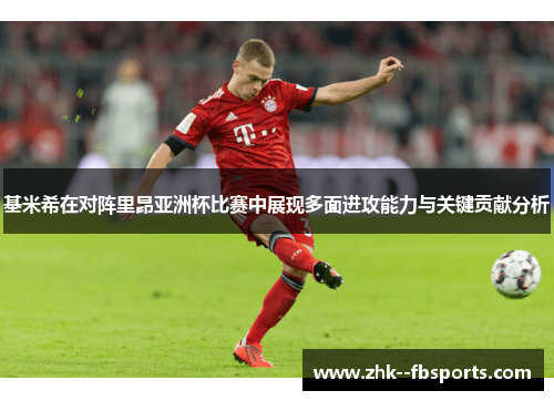 基米希在对阵里昂亚洲杯比赛中展现多面进攻能力与关键贡献分析