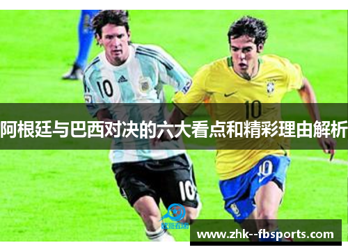 阿根廷与巴西对决的六大看点和精彩理由解析 阿根廷与巴西对决的六大看点和精彩理由解析