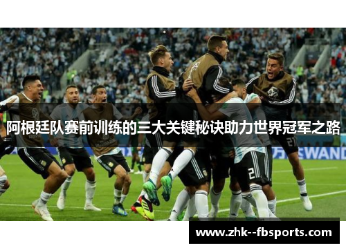 阿根廷队赛前训练的三大关键秘诀助力世界冠军之路