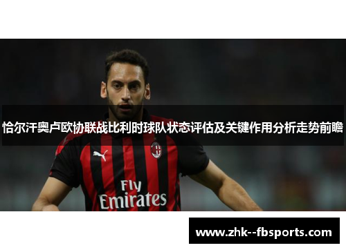 恰尔汗奥卢欧协联战比利时球队状态评估及关键作用分析走势前瞻