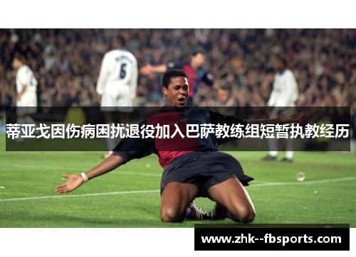 蒂亚戈因伤病困扰退役加入巴萨教练组短暂执教经历