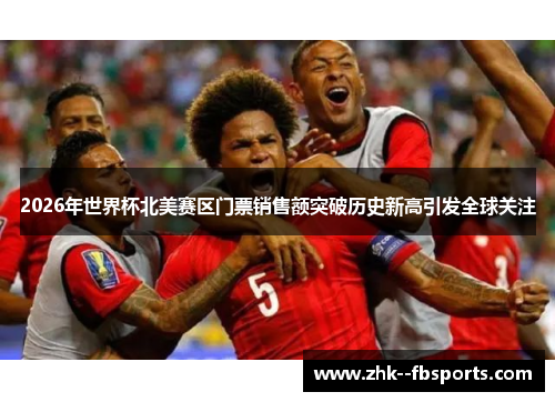 2026年世界杯北美赛区门票销售额突破历史新高引发全球关注