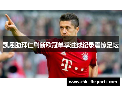 凯恩助拜仁刷新欧冠单季进球纪录震惊足坛