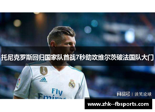 托尼克罗斯回归国家队首战7秒助攻维尔茨破法国队大门