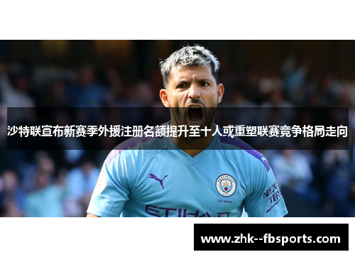 沙特联宣布新赛季外援注册名额提升至十人或重塑联赛竞争格局走向