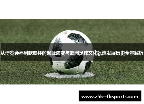 从博览会杯到欧联杯的起源演变与欧洲足球文化轨迹发展历史全景解析 从博览会杯到欧联杯的起源演变与欧洲足球文化轨迹发展历史全景解析