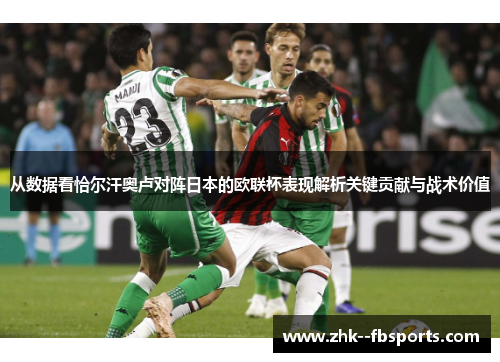 从数据看恰尔汗奥卢对阵日本的欧联杯表现解析关键贡献与战术价值