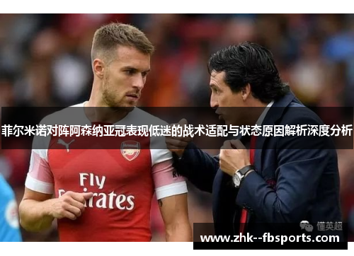 菲尔米诺对阵阿森纳亚冠表现低迷的战术适配与状态原因解析深度分析 菲尔米诺对阵阿森纳亚冠表现低迷的战术适配与状态原因解析深度分析