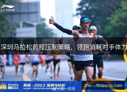 深圳马拉松前程压制策略，领跑消耗对手体力