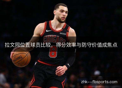 拉文同位置球员比较，得分效率与防守价值成焦点